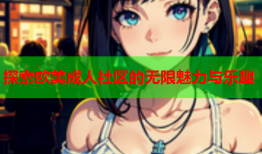 探索欧美成人社区的无限魅力与乐趣