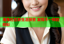 海角社区新生活探索 发现不一样的精彩
