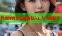 探索海角社区的全新入口与使用技巧