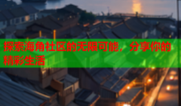 探索海角社区的无限可能，分享你的精彩生活