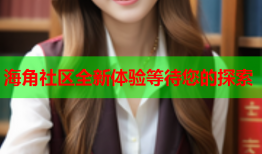 海角社区全新体验等待您的探索