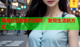 海角社区的魅力探秘：发现生活新方式