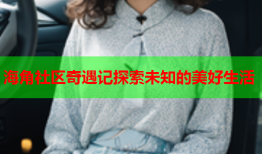 海角社区奇遇记探索未知的美好生活