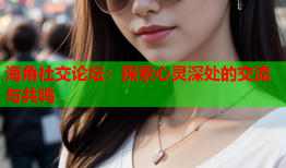 海角社交论坛：探索心灵深处的交流与共鸣
