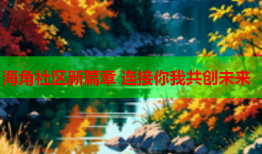 海角社区新篇章 连接你我共创未来