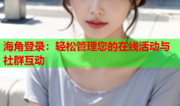 海角登录：轻松管理您的在线活动与社群互动