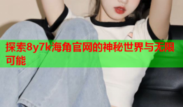 探索8y7k海角官网的神秘世界与无限可能