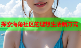 探索海角社区的理想生活新方式