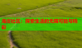 海崖社区：探索生活的无限可能与精彩