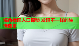 海角社区入口探秘 发现不一样的生活风景