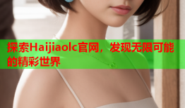探索Haijiaolc官网，发现无限可能的精彩世界