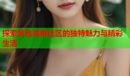 探索黄色海角社区的独特魅力与精彩生活