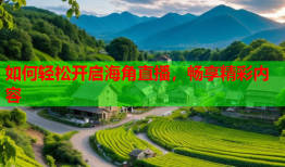 如何轻松开启海角直播，畅享精彩内容