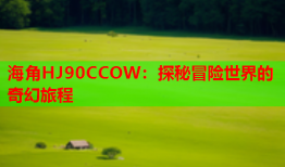 海角HJ90CCOW：探秘冒险世界的奇幻旅程