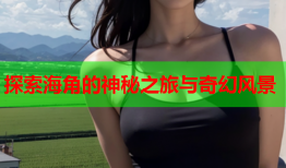 探索海角的神秘之旅与奇幻风景