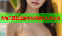 海角天涯社区的奇妙探索与心灵交流