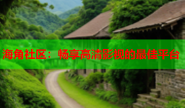 海角社区：畅享高清影视的最佳平台