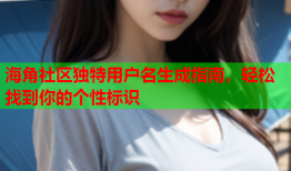 海角社区独特用户名生成指南，轻松找到你的个性标识