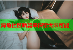 海角社区新篇章探索无限可能