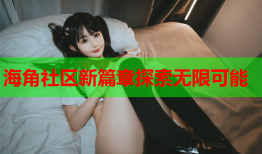 海角社区新篇章探索无限可能