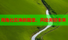 海角社区焕新篇章，共绘美好未来