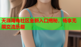 天涯海角社区全新入口揭秘，畅享无限交流乐趣