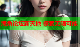 海角论坛新天地 探索无限可能