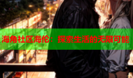 海角社区海伦：探索生活的无限可能