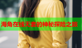 海角在线无套的神秘探险之旅