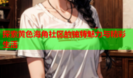 探索黄色海角社区的独特魅力与精彩生活