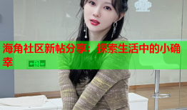 海角社区新帖分享：探索生活中的小确幸