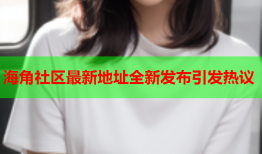 海角社区最新地址全新发布引发热议