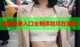 海角登录入口全新体验尽在掌握