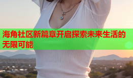 海角社区新篇章开启探索未来生活的无限可能