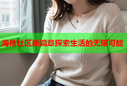 海角社区新篇章探索生活的无限可能