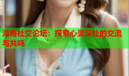 海角社交论坛：探索心灵深处的交流与共鸣