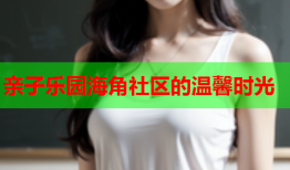 亲子乐园海角社区的温馨时光