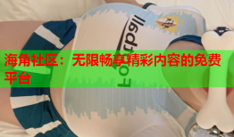 海角社区：无限畅享精彩内容的免费平台