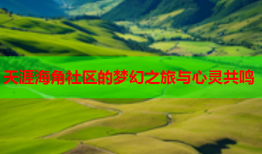 天涯海角社区的梦幻之旅与心灵共鸣