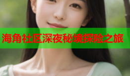 海角社区深夜秘境探险之旅