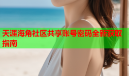 天涯海角社区共享账号密码全新获取指南