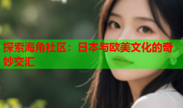 探索海角社区：日本与欧美文化的奇妙交汇