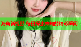 海角新视野 每日探索未知的精彩瞬间