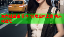 海角社区金币VIP账号全新上线 快来体验吧