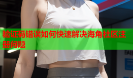 验证码错误如何快速解决海角社区注册问题
