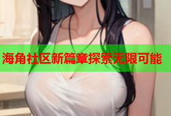 海角社区新篇章探索无限可能