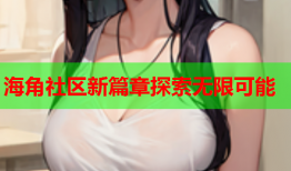 海角社区新篇章探索无限可能