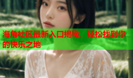 海角社区最新入口揭秘，轻松找到你的快乐之地