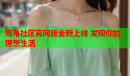 海角社区官网版全新上线 发现你的理想生活