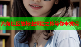 海角社区的秘密探险之旅等你来发现